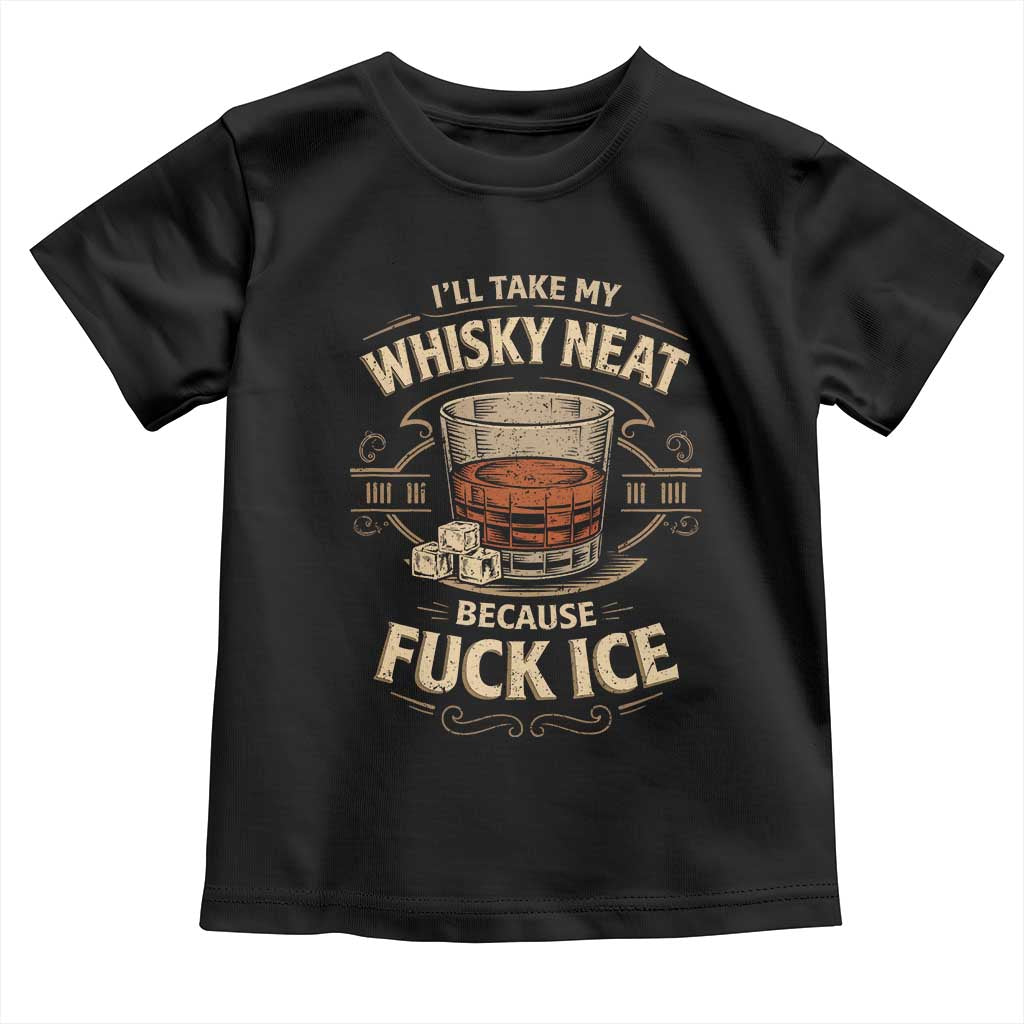 I Will Take My Whiskey Neat Because Fuck Ice Toddler T Shirt Funny Political Drinking TS11 Black Print Your Wear
