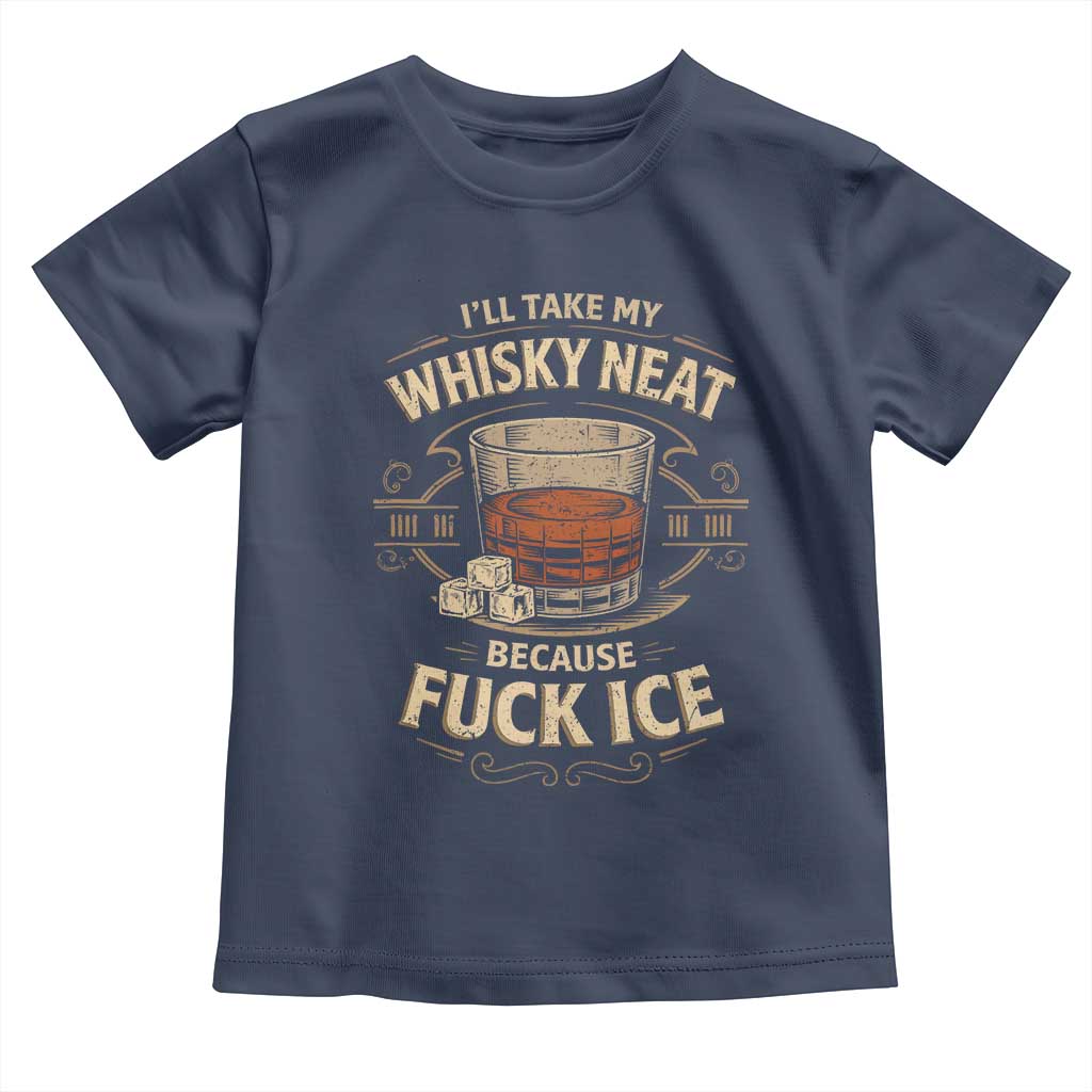 I Will Take My Whiskey Neat Because Fuck Ice Toddler T Shirt Funny Political Drinking TS11 Navy Print Your Wear