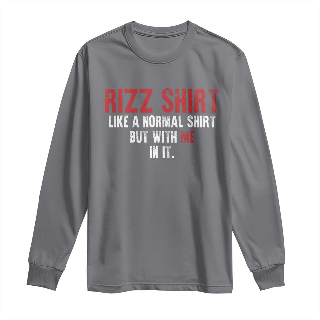 Funny Rizz Like A Normal Shirt But With Me In It Long Sleeve Shirt TS11 Charcoal Print Your Wear