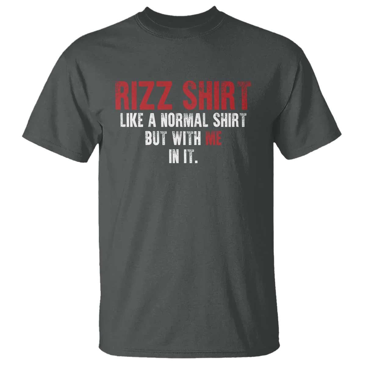 Funny Rizz Like A Normal Shirt But With Me In It T Shirt TS11 Dark Heather Print Your Wear
