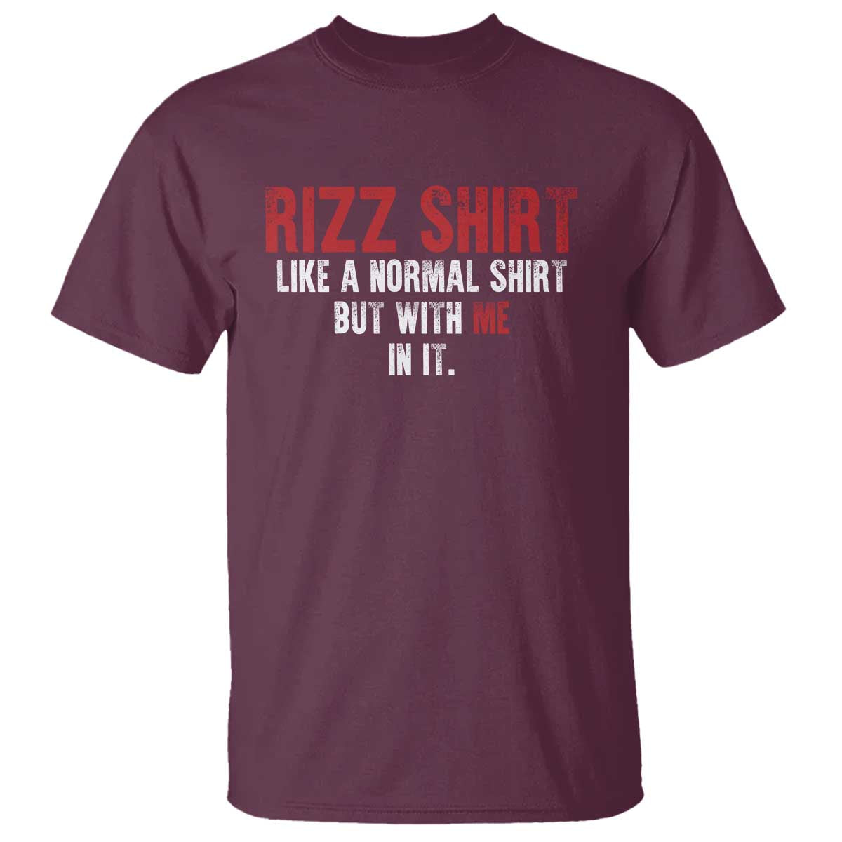 Funny Rizz Like A Normal Shirt But With Me In It T Shirt TS11 Maroon Print Your Wear