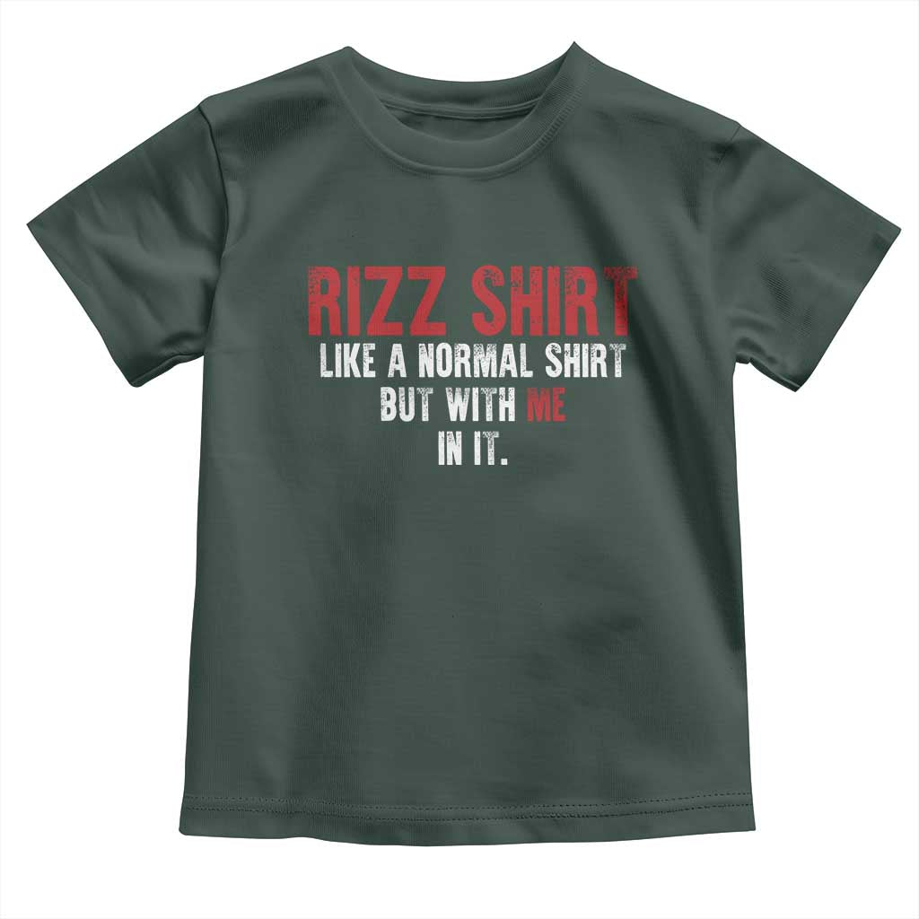 Funny Rizz Like A Normal Shirt But With Me In It Toddler T Shirt TS11 Dark Forest Green Print Your Wear