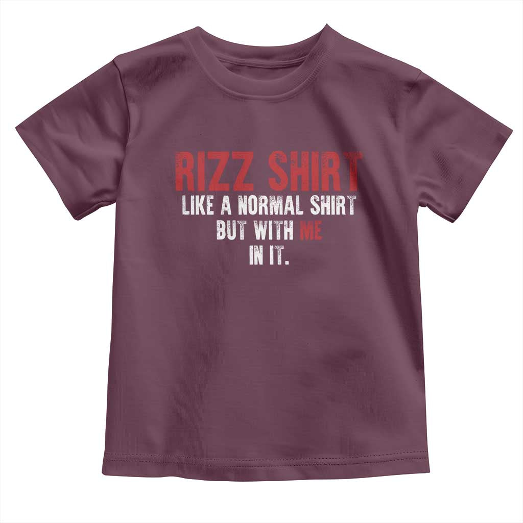 Funny Rizz Like A Normal Shirt But With Me In It Toddler T Shirt TS11 Maroon Print Your Wear