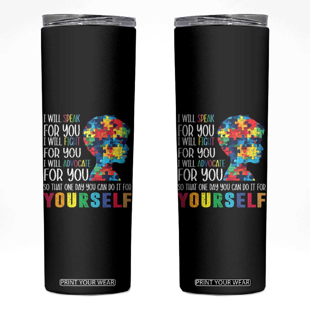 Autism Awareness Skinny Tumbler I Will Speak Fight Advocate For You So That One Day You Can Do It TS11 Black Print Your Wear