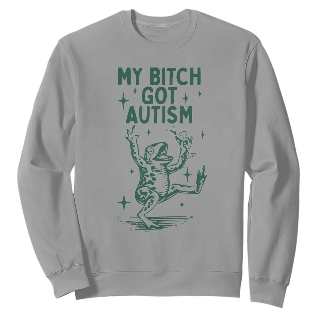 Funny My Bitch Got Autism Meme Sweatshirt Autistic Frog TS11 Sport Gray Print Your Wear