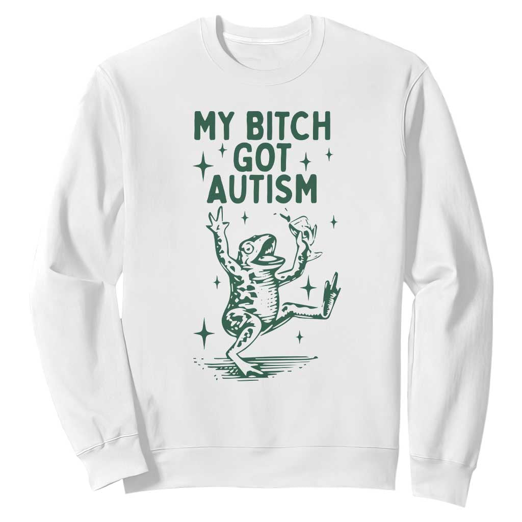 Funny My Bitch Got Autism Meme Sweatshirt Autistic Frog TS11 White Print Your Wear