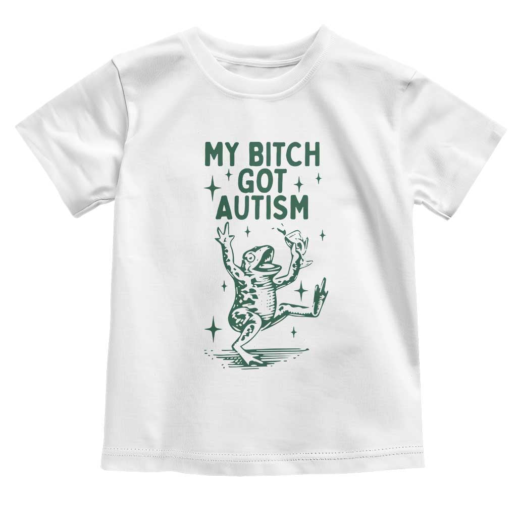 Funny My Bitch Got Autism Meme Toddler T Shirt Autistic Frog TS11 White Print Your Wear