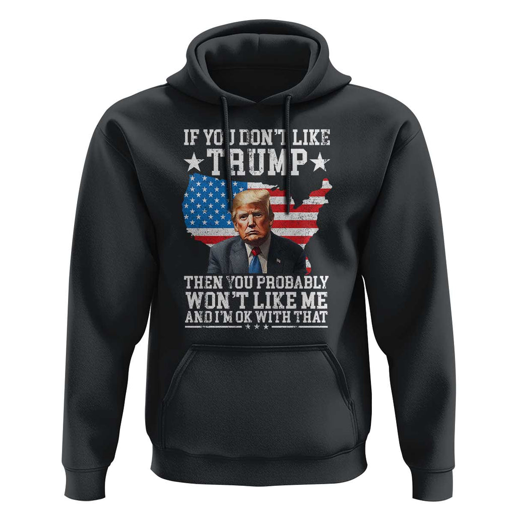 Trump Supporter 2024 Hoodie If You Don't Like Trump Then You Probably Won't Like Me And I'm Ok With That TS11 Black Print Your Wear