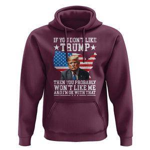 Trump Supporter 2024 Hoodie If You Don't Like Trump Then You Probably Won't Like Me And I'm Ok With That TS11 Maroon Print Your Wear