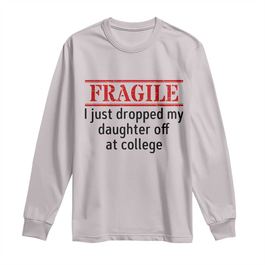 Fragile I Just Dropped My Daughter Off At College Long Sleeve Shirt Drop Off Parents TS11 Ice Gray Print Your Wear
