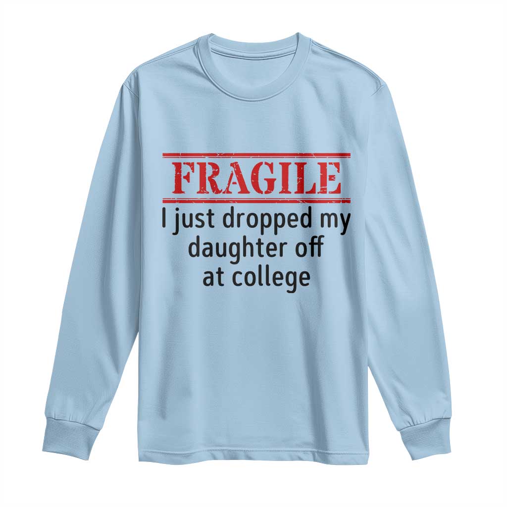 Fragile I Just Dropped My Daughter Off At College Long Sleeve Shirt Drop Off Parents TS11 Light Blue Print Your Wear