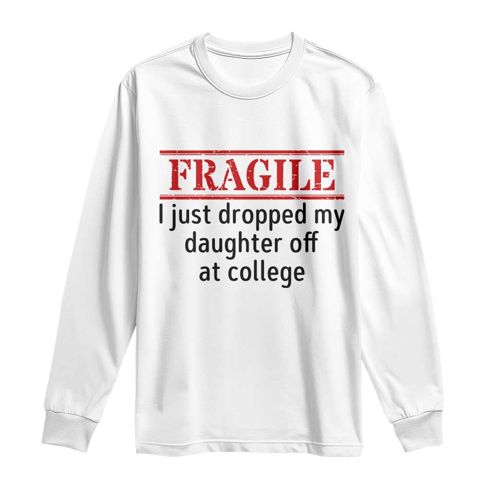 Fragile I Just Dropped My Daughter Off At College Long Sleeve Shirt Drop Off Parents TS11 White Print Your Wear