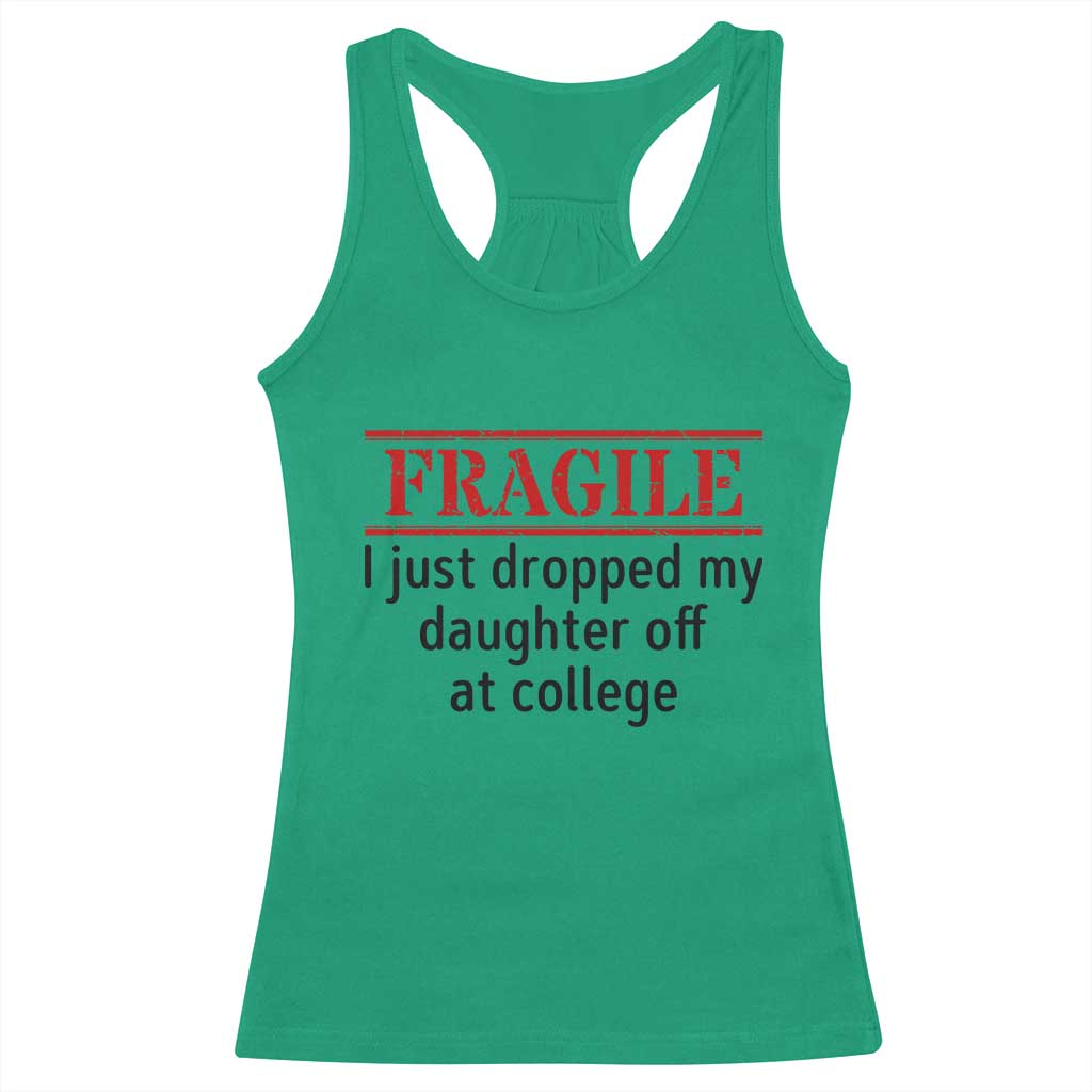 Fragile I Just Dropped My Daughter Off At College Racerback Tank Top Drop Off Parents TS11 Irish Green Print Your Wear