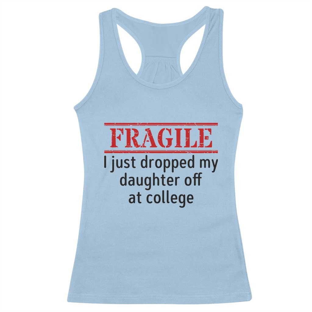 Fragile I Just Dropped My Daughter Off At College Racerback Tank Top Drop Off Parents TS11 Light Blue Print Your Wear