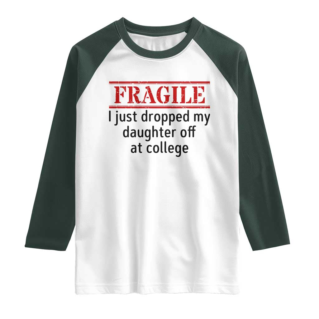 Fragile I Just Dropped My Daughter Off At College Raglan Shirt Drop Off Parents TS11 White Dark Forest Green Print Your Wear