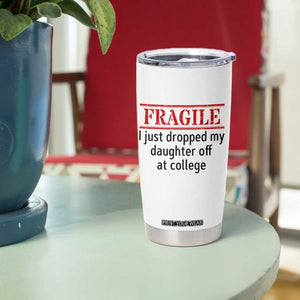 Fragile I Just Dropped My Daughter Off At College Tumbler Cup Drop Off Parents TS11 Print Your Wear