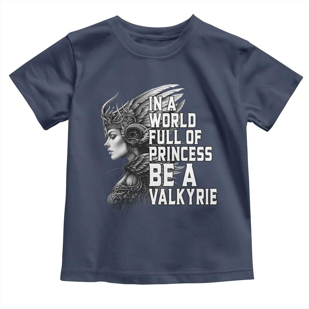 In A World Full Of Princess Be A Valkyrie Toddler T Shirt Viking Pride TS11 Navy Print Your Wear
