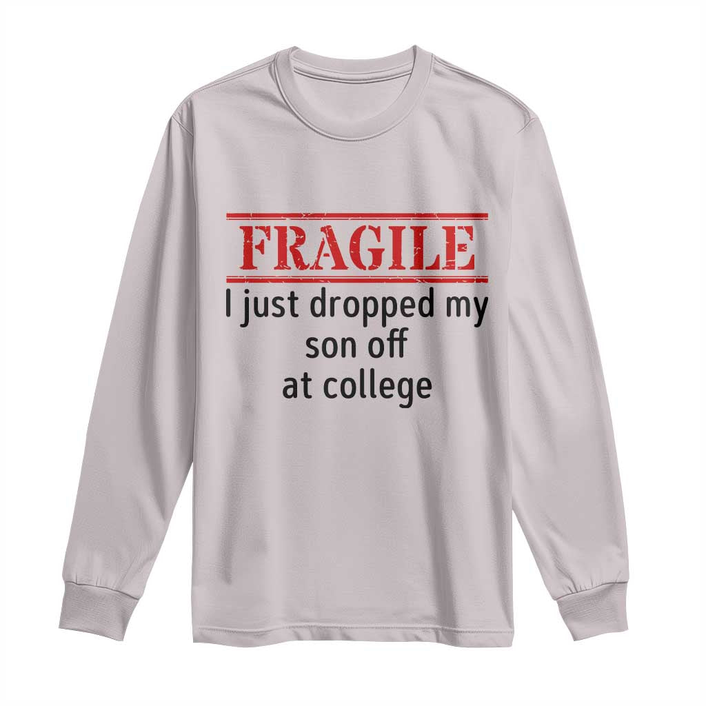 Fragile I Just Dropped My Son Off At College Long Sleeve Shirt Drop Off Parents TS11 Ice Gray Print Your Wear