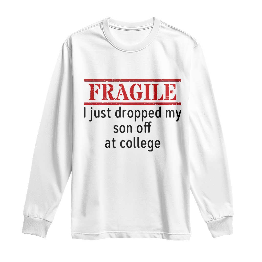 Fragile I Just Dropped My Son Off At College Long Sleeve Shirt Drop Off Parents TS11 White Print Your Wear