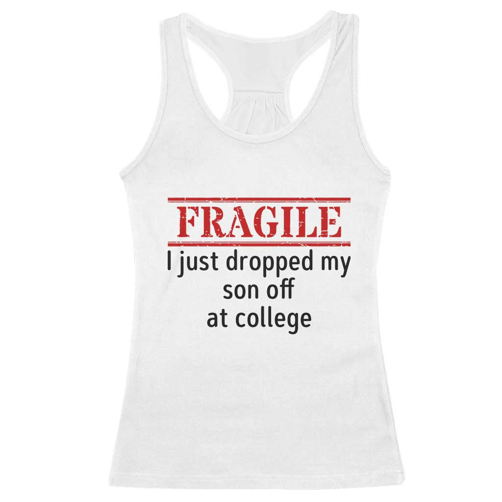 Fragile I Just Dropped My Son Off At College Racerback Tank Top Drop Off Parents TS11 White Print Your Wear