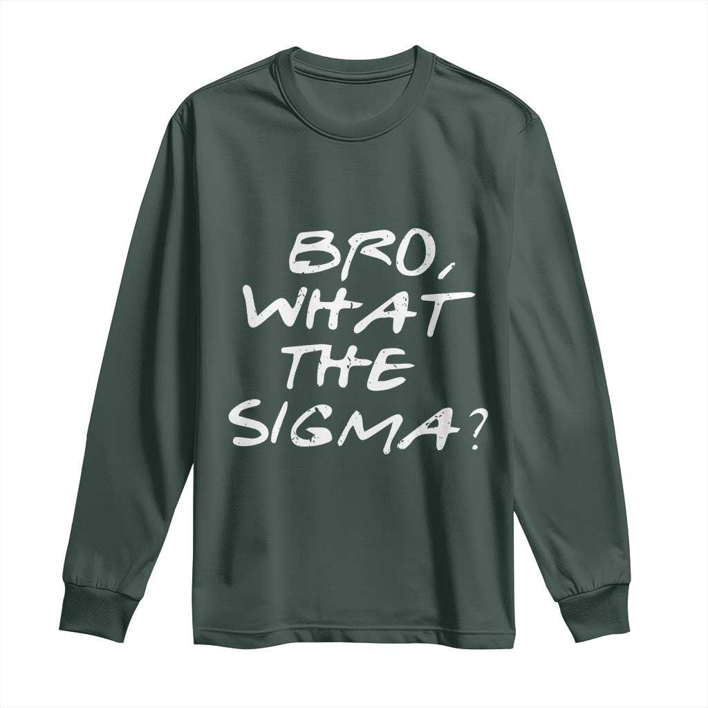 Funny Bro What The Sigma Long Sleeve Shirt Meme Saying Quote TS11 Dark Forest Green Print Your Wear