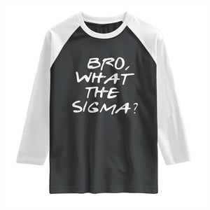 Funny Bro What The Sigma Raglan Shirt Meme Saying Quote TS11 Black White Print Your Wear