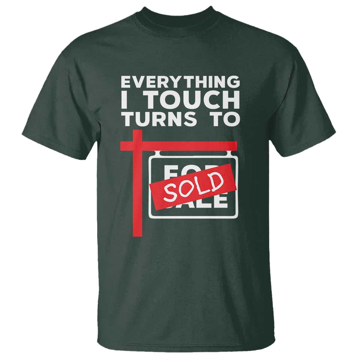 Funny Real Estate T Shirt Everything I Touch Turns To Sold TS11 Dark Forest Green Print Your Wear