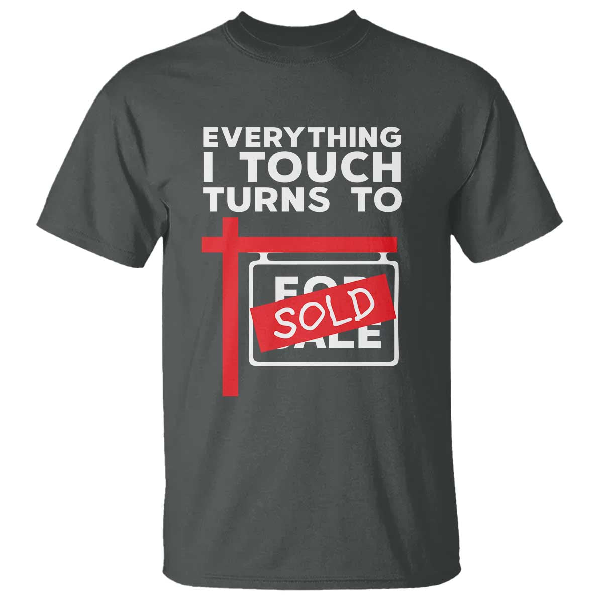 Funny Real Estate T Shirt Everything I Touch Turns To Sold TS11 Dark Heather Print Your Wear