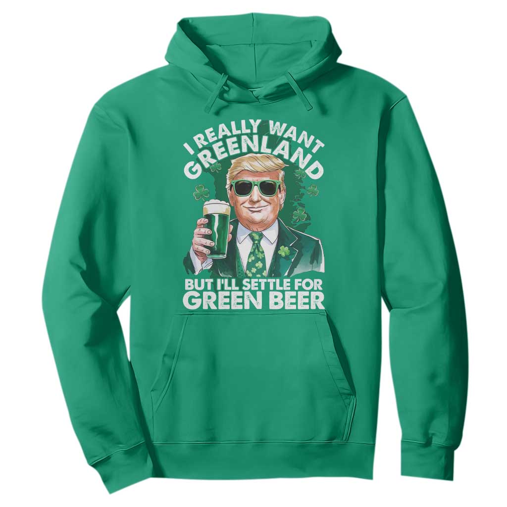 Funny Trump St Patrick's Day Hoodie I Really Want Greenland But I'll Settle For Green Beer TS11 Irish Green Print Your Wear