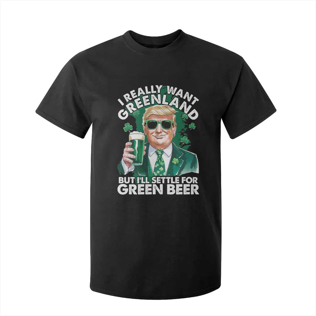 Funny Trump St Patrick's Day T Shirt For Kid I Really Want Greenland But I'll Settle For Green Beer TS11 Black Print Your Wear