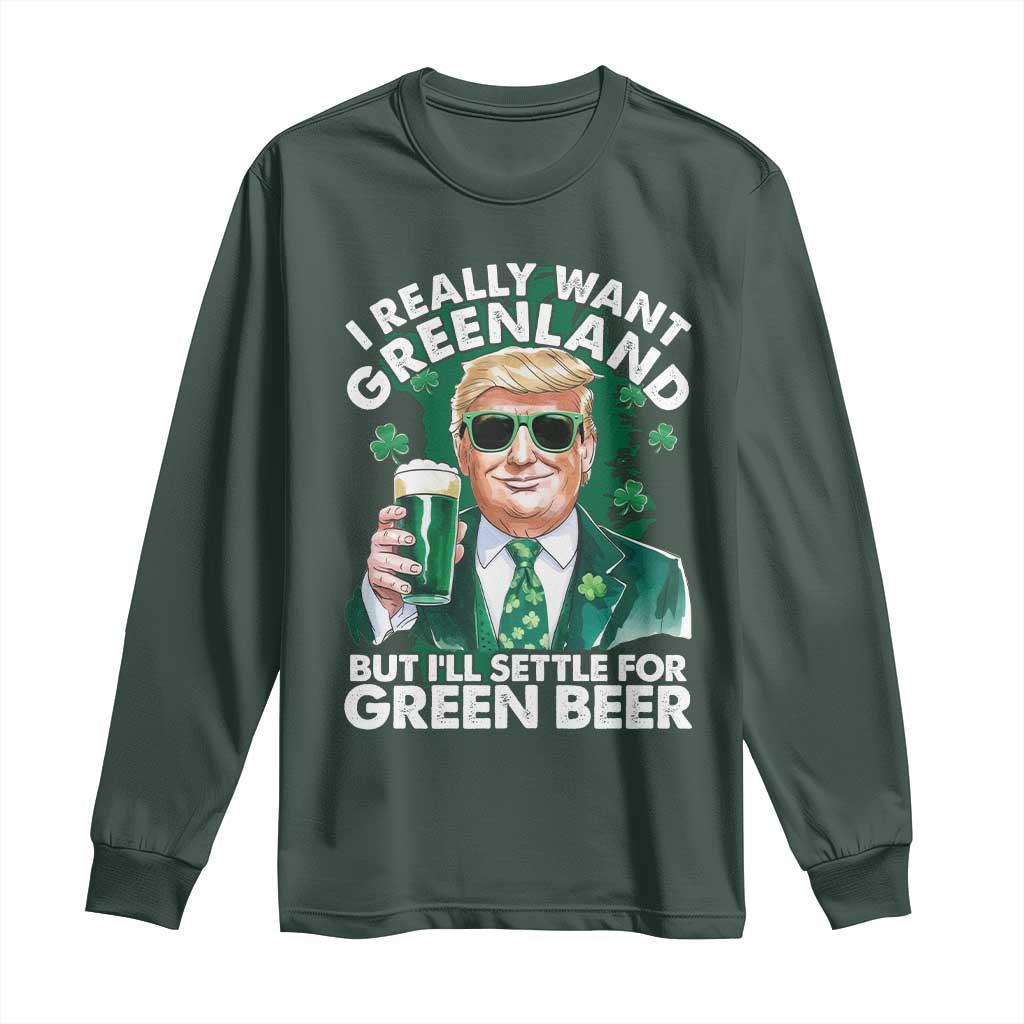 Funny Trump St Patrick's Day Long Sleeve Shirt I Really Want Greenland But I'll Settle For Green Beer TS11 Dark Forest Green Print Your Wear