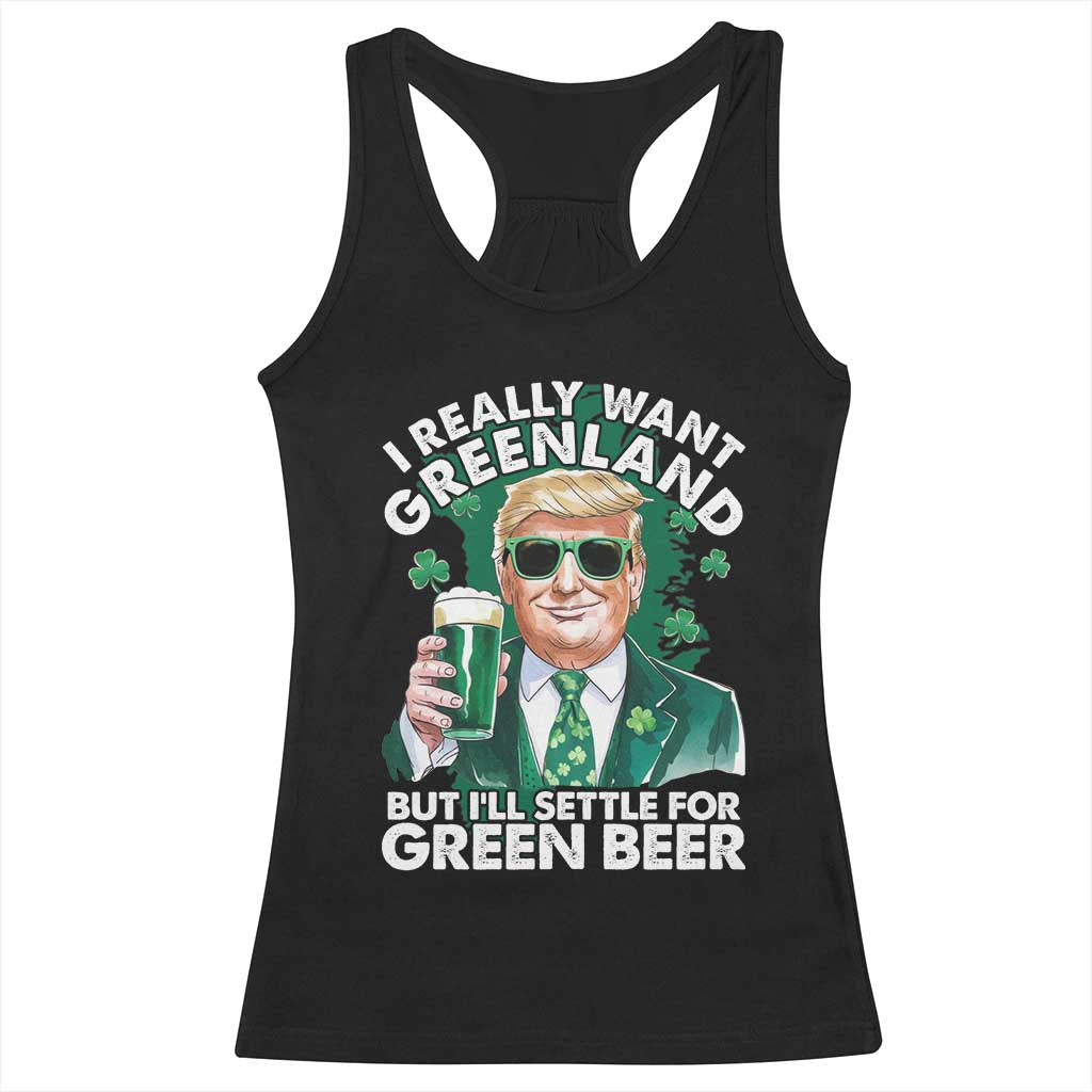 Funny Trump St Patrick's Day Racerback Tank Top I Really Want Greenland But I'll Settle For Green Beer TS11 Black Print Your Wear