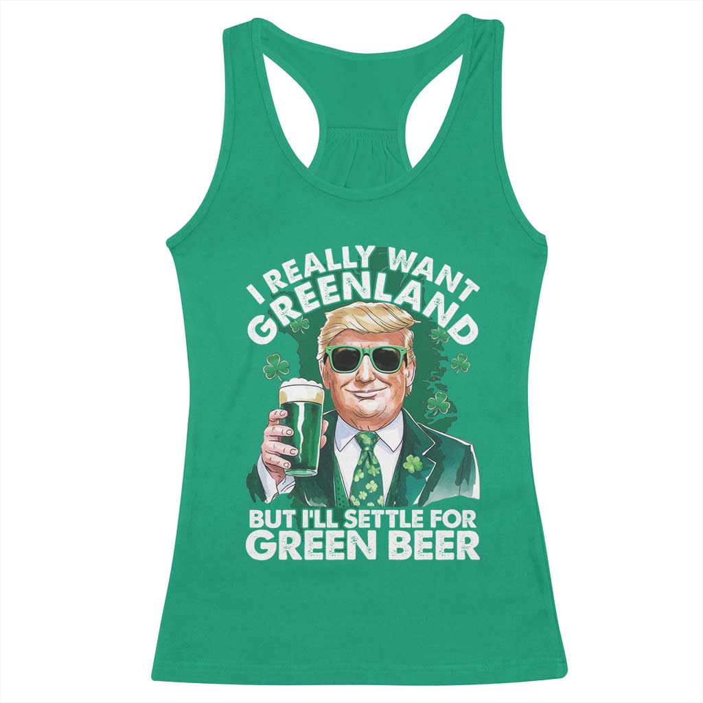 Funny Trump St Patrick's Day Racerback Tank Top I Really Want Greenland But I'll Settle For Green Beer TS11 Irish Green Print Your Wear