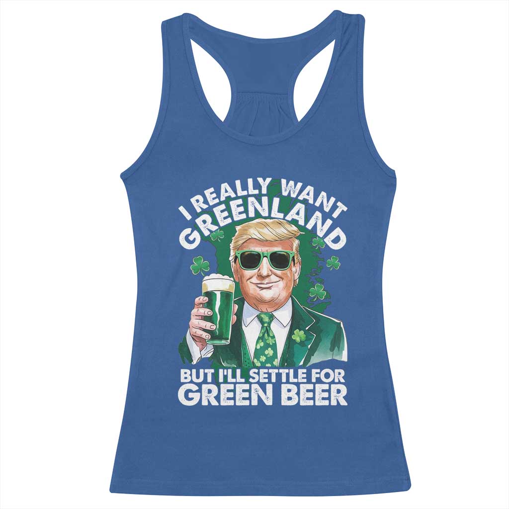 Funny Trump St Patrick's Day Racerback Tank Top I Really Want Greenland But I'll Settle For Green Beer TS11 Royal Blue Print Your Wear