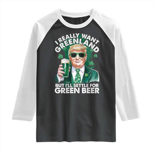 Funny Trump St Patrick's Day Raglan Shirt I Really Want Greenland But I'll Settle For Green Beer TS11 Black White Print Your Wear
