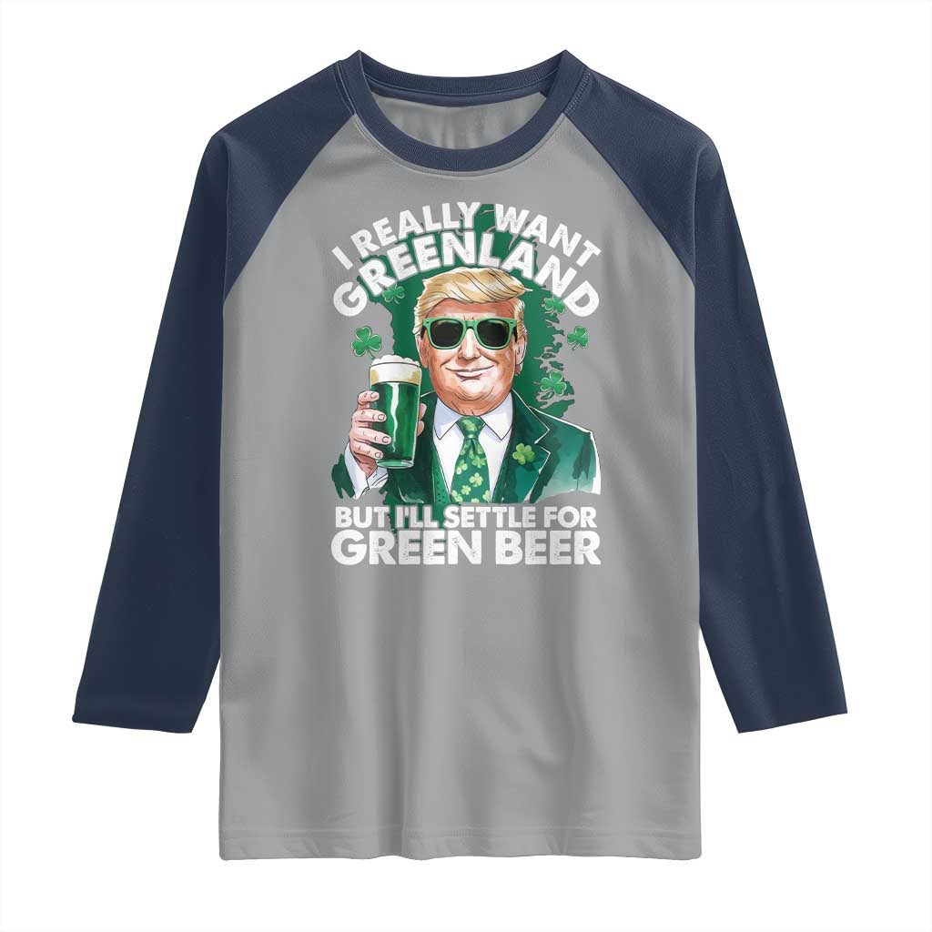 Funny Trump St Patrick's Day Raglan Shirt I Really Want Greenland But I'll Settle For Green Beer TS11 Sport Gray Navy Print Your Wear