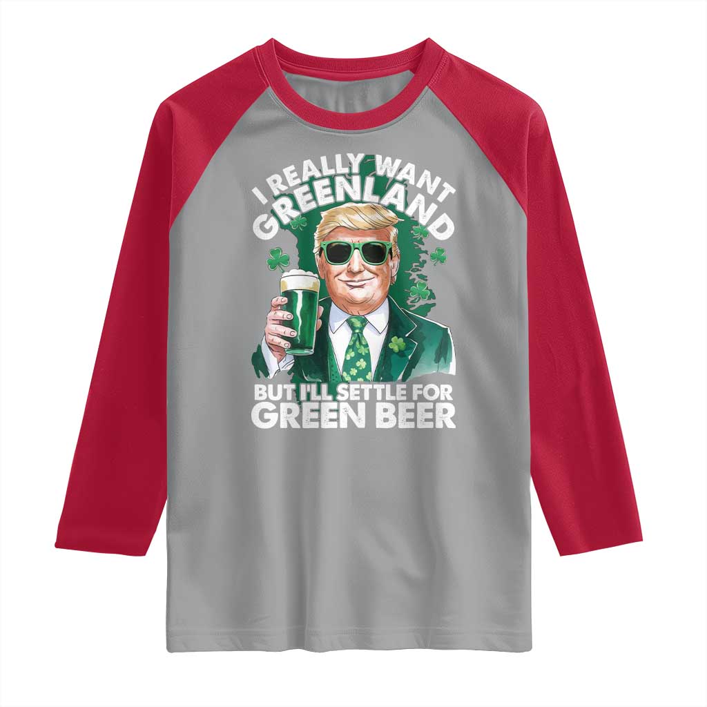 Funny Trump St Patrick's Day Raglan Shirt I Really Want Greenland But I'll Settle For Green Beer TS11 Sport Gray Red Print Your Wear