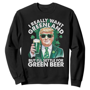 Funny Trump St Patrick's Day Sweatshirt I Really Want Greenland But I'll Settle For Green Beer TS11 Black Print Your Wear
