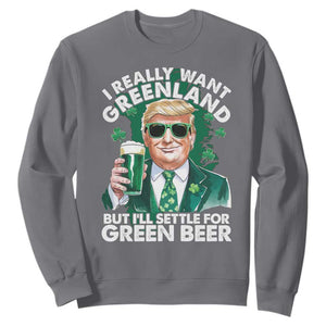 Funny Trump St Patrick's Day Sweatshirt I Really Want Greenland But I'll Settle For Green Beer TS11 Charcoal Print Your Wear
