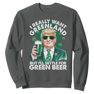 Funny Trump St Patrick's Day Sweatshirt I Really Want Greenland But I'll Settle For Green Beer TS11 Dark Heather Print Your Wear