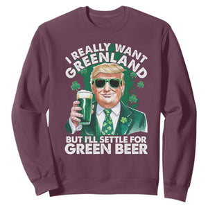 Funny Trump St Patrick's Day Sweatshirt I Really Want Greenland But I'll Settle For Green Beer TS11 Maroon Print Your Wear