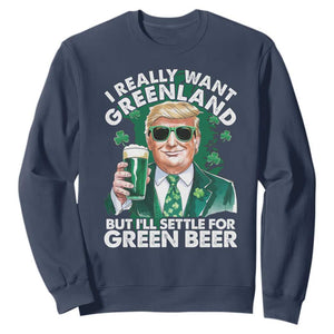 Funny Trump St Patrick's Day Sweatshirt I Really Want Greenland But I'll Settle For Green Beer TS11 Navy Print Your Wear