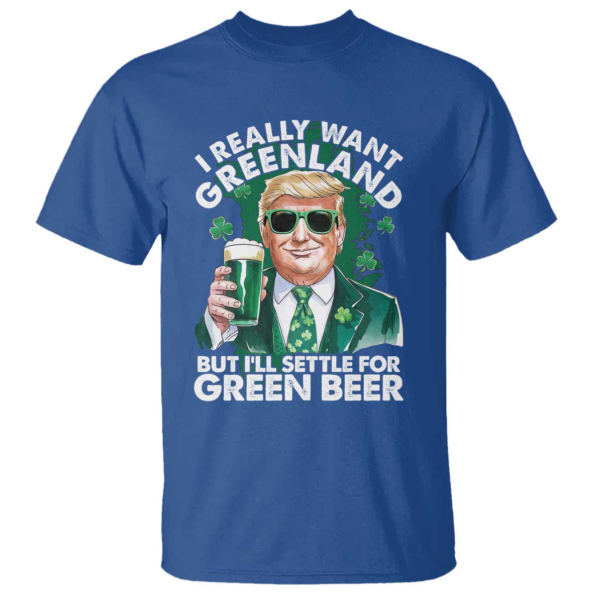 Funny Trump St Patrick's Day T Shirt I Really Want Greenland But I'll Settle For Green Beer TS11 Royal Blue Print Your Wear