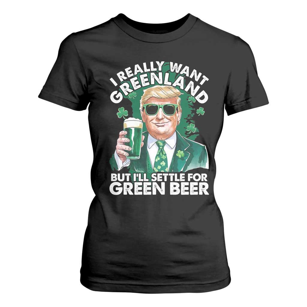 Funny Trump St Patrick's Day T Shirt For Women I Really Want Greenland But I'll Settle For Green Beer TS11 Black Print Your Wear