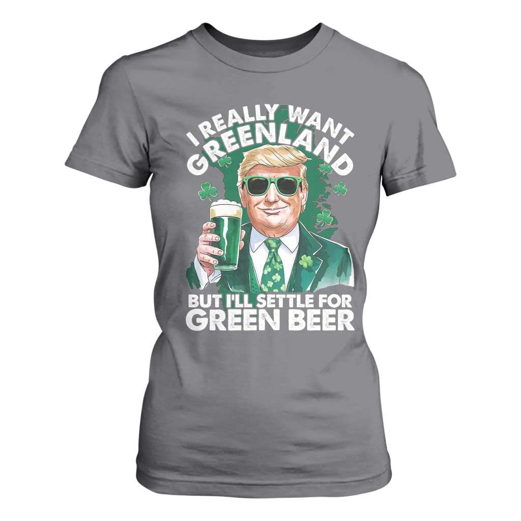 Funny Trump St Patrick's Day T Shirt For Women I Really Want Greenland But I'll Settle For Green Beer TS11 Charcoal Print Your Wear