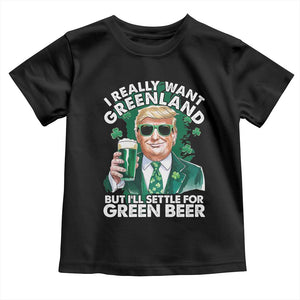 Funny Trump St Patrick's Day Toddler T Shirt I Really Want Greenland But I'll Settle For Green Beer TS11 Black Print Your Wear