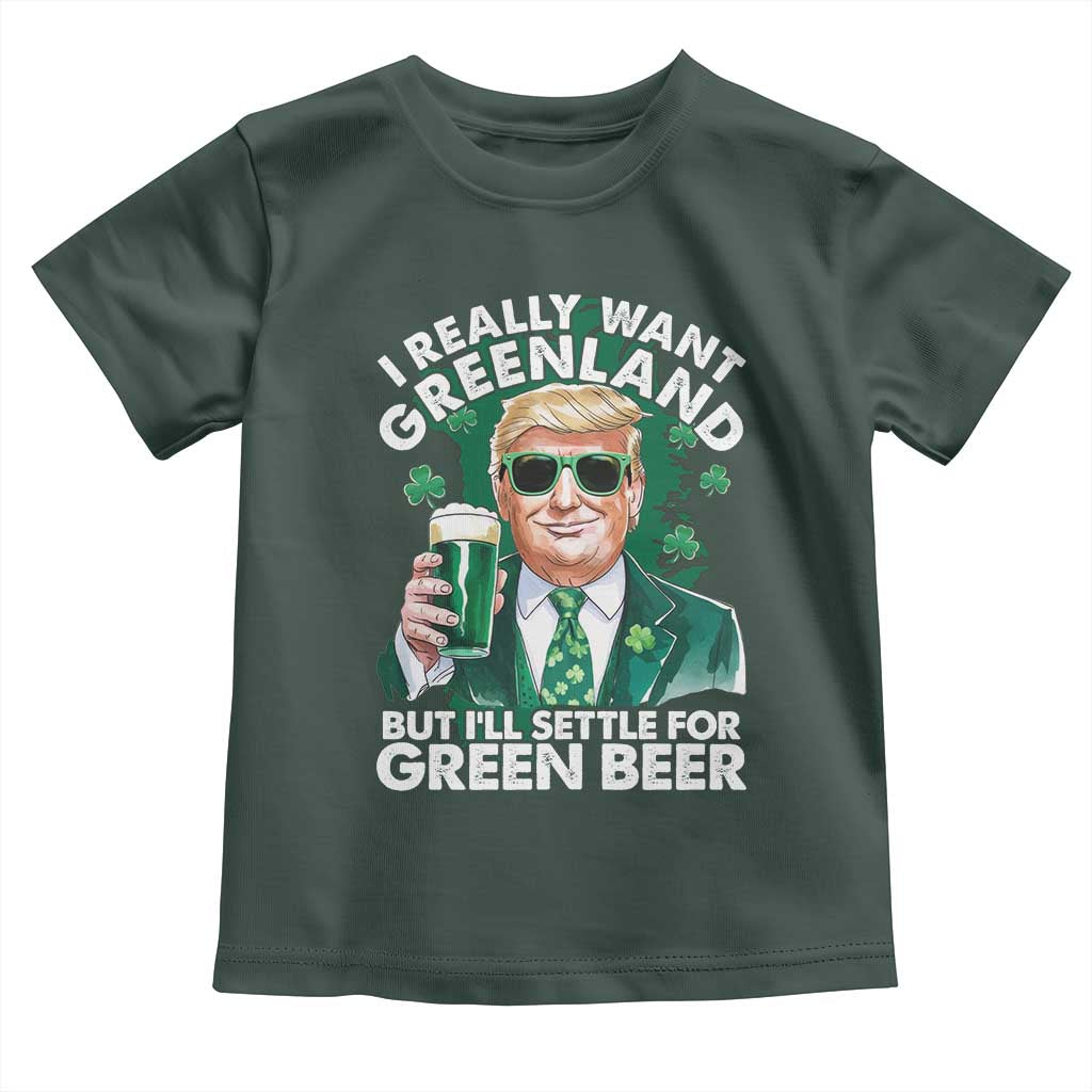 Funny Trump St Patrick's Day Toddler T Shirt I Really Want Greenland But I'll Settle For Green Beer TS11 Dark Forest Green Print Your Wear