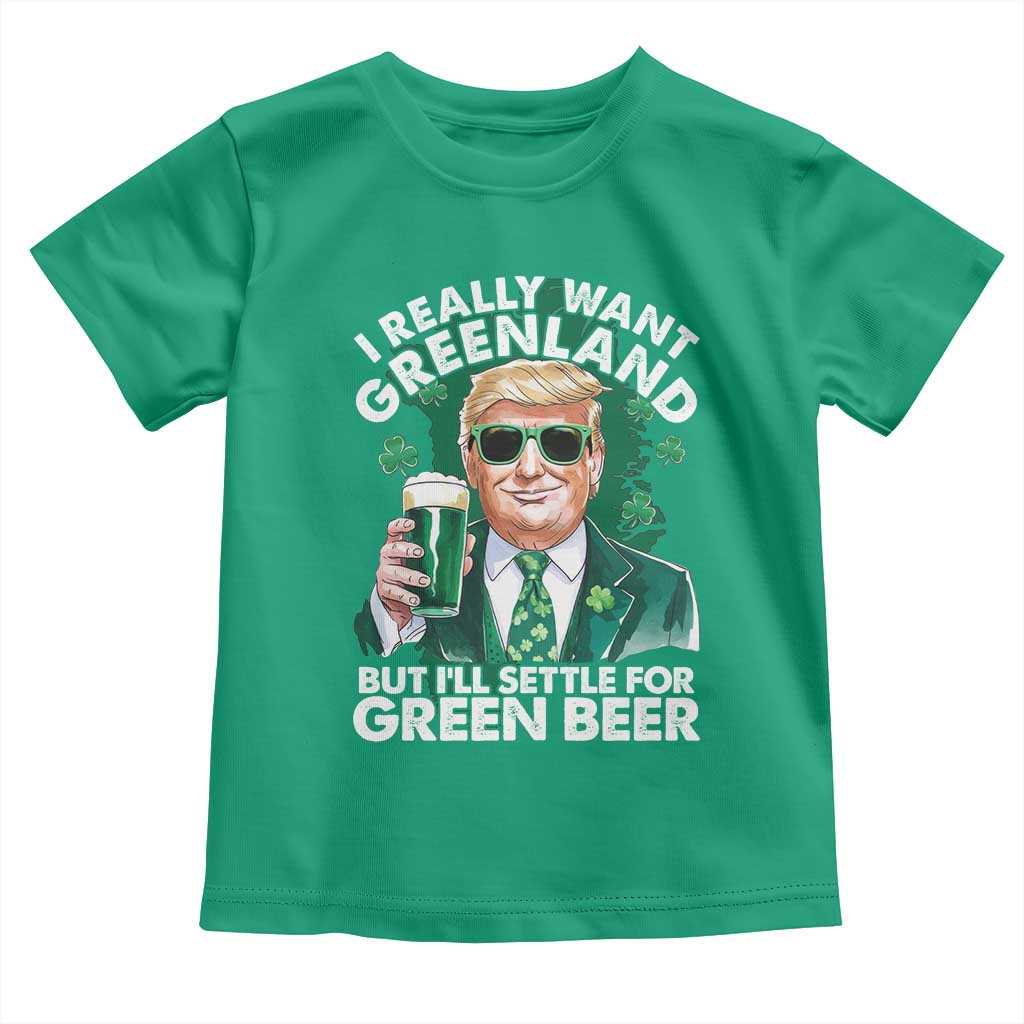 Funny Trump St Patrick's Day Toddler T Shirt I Really Want Greenland But I'll Settle For Green Beer TS11 Irish Green Print Your Wear