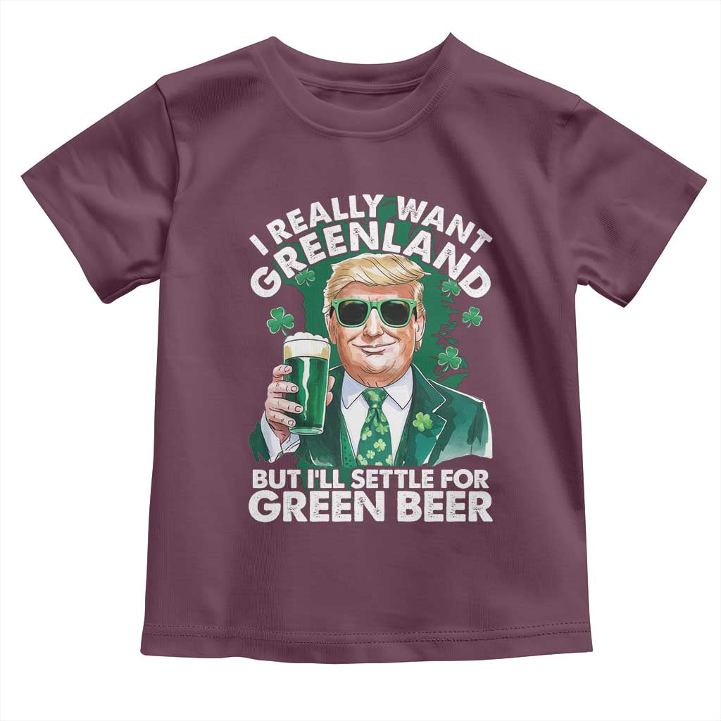 Funny Trump St Patrick's Day Toddler T Shirt I Really Want Greenland But I'll Settle For Green Beer TS11 Maroon Print Your Wear