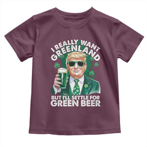 Funny Trump St Patrick's Day Toddler T Shirt I Really Want Greenland But I'll Settle For Green Beer TS11 Maroon Print Your Wear